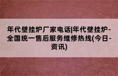 年代壁挂炉厂家电话|年代壁挂炉-全国统一售后服务维修热线(今日-资讯)